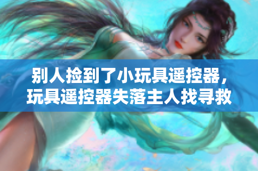 别人捡到了小玩具遥控器，玩具遥控器失落主人找寻救星