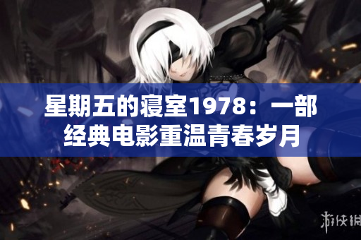 星期五的寝室1978：一部经典电影重温青春岁月