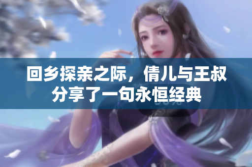 回乡探亲之际，倩儿与王叔分享了一句永恒经典