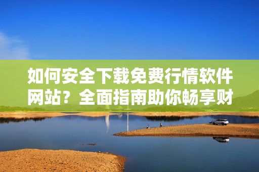 如何安全下载免费行情软件网站？全面指南助你畅享财经数据