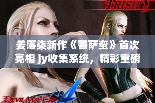 姜落柒新作《菩萨蛮》首次亮相 jy收集系统，精彩重磅揭秘