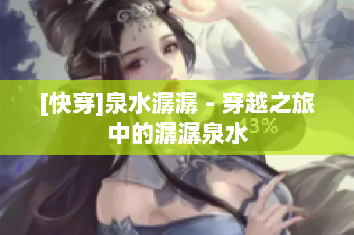 [快穿]泉水潺潺 - 穿越之旅中的潺潺泉水