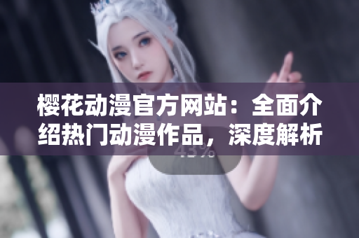 樱花动漫官方网站：全面介绍热门动漫作品，深度解析动漫文化
