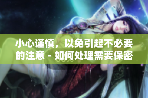 小心谨慎，以免引起不必要的注意 - 如何处理需要保密的信息