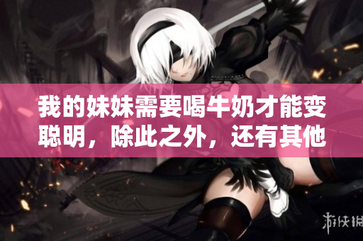 我的妹妹需要喝牛奶才能变聪明，除此之外，还有其他办法吗？