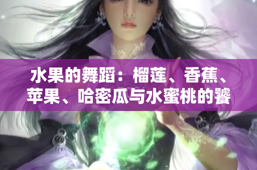 水果的舞蹈：榴莲、香蕉、苹果、哈密瓜与水蜜桃的饕餮盛宴