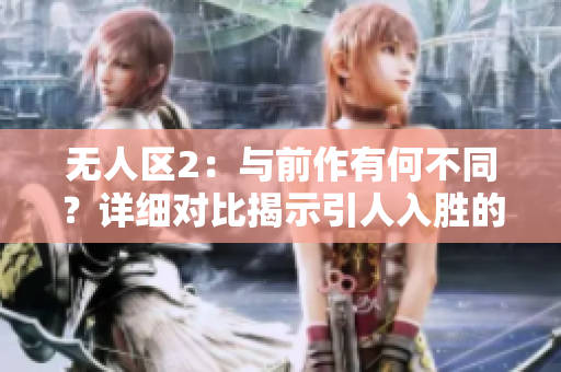 无人区2：与前作有何不同？详细对比揭示引人入胜的新篇章！