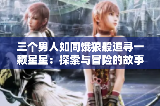 三个男人如同饿狼般追寻一颗星星：探索与冒险的故事