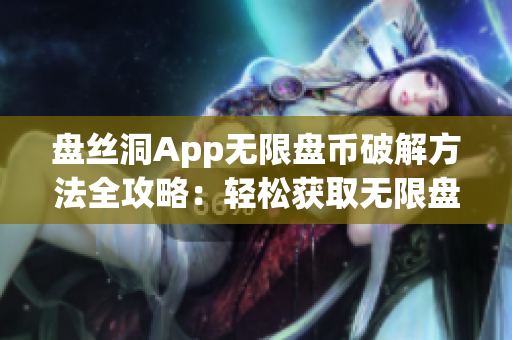 盘丝洞App无限盘币破解方法全攻略：轻松获取无限盘币技巧大揭秘