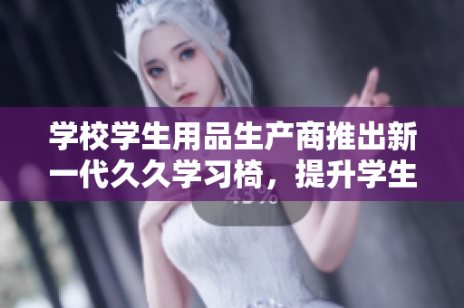 学校学生用品生产商推出新一代久久学习椅，提升学生学习效率