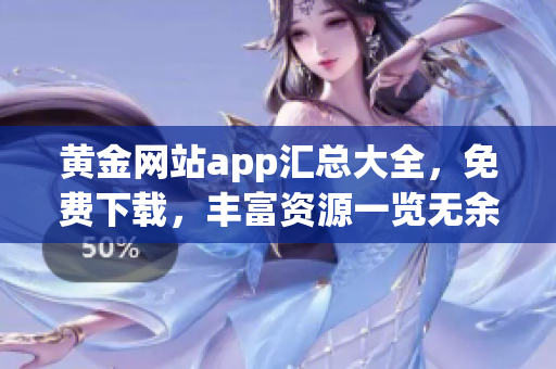 黄金网站app汇总大全，免费下载，丰富资源一览无余