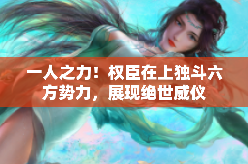 一人之力！权臣在上独斗六方势力，展现绝世威仪