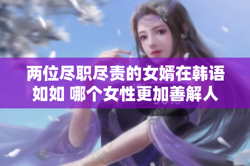 两位尽职尽责的女婿在韩语如如 哪个女性更加善解人意？