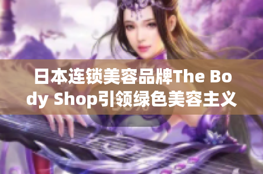 日本连锁美容品牌The Body Shop引领绿色美容主义