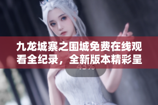 九龙城寨之围城免费在线观看全纪录，全新版本精彩呈现！