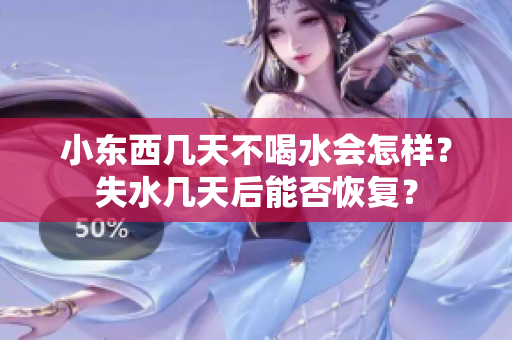 小东西几天不喝水会怎样？失水几天后能否恢复？