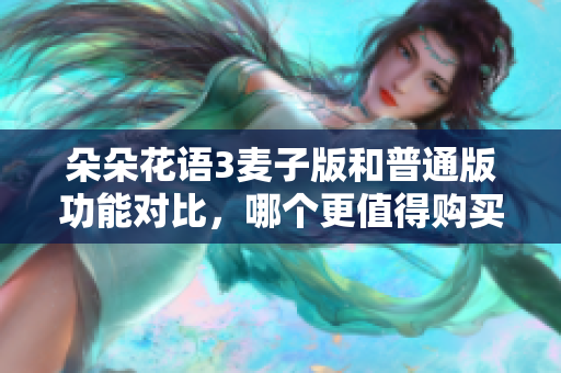朵朵花语3麦子版和普通版功能对比，哪个更值得购买？