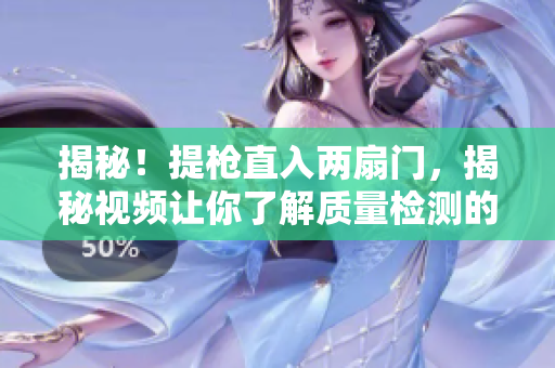 揭秘！提枪直入两扇门，揭秘视频让你了解质量检测的无误生产过程