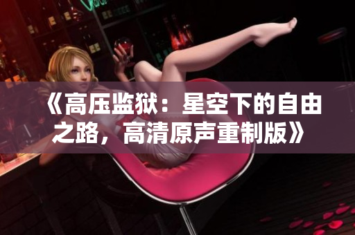 《高压监狱：星空下的自由之路，高清原声重制版》