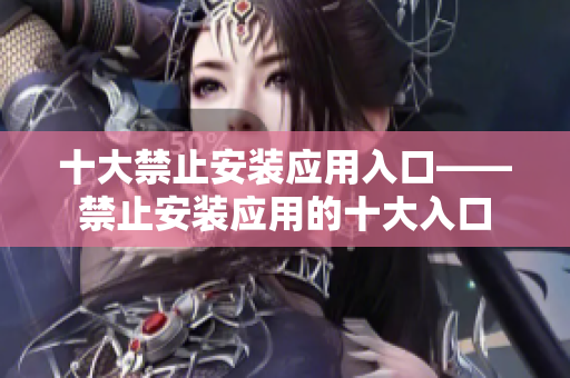 十大禁止安装应用入口——禁止安装应用的十大入口