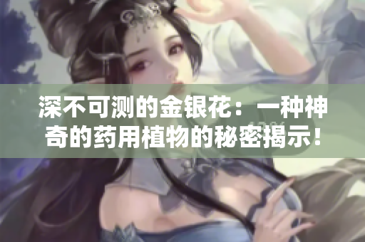 深不可测的金银花：一种神奇的药用植物的秘密揭示！