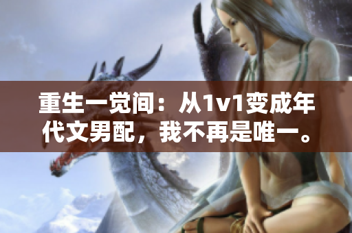 重生一觉间：从1v1变成年代文男配，我不再是唯一。