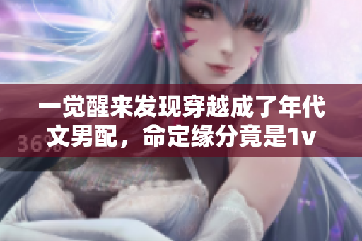 一觉醒来发现穿越成了年代文男配，命定缘分竟是1v1嫁给对手 