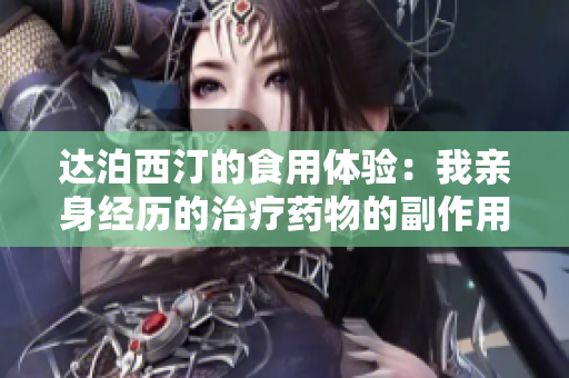 达泊西汀的食用体验：我亲身经历的治疗药物的副作用