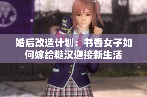 婚后改造计划：书香女子如何嫁给糙汉迎接新生活