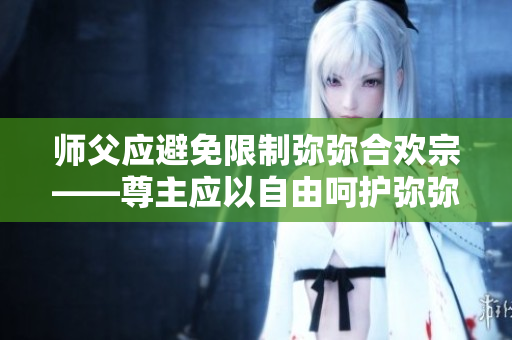 师父应避免限制弥弥合欢宗——尊主应以自由呵护弥弥的幸福