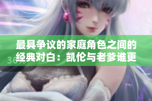 最具争议的家庭角色之间的经典对白：凯伦与老爹谁更卑劣？