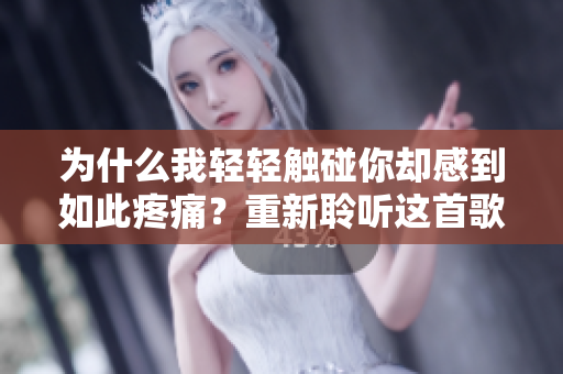 为什么我轻轻触碰你却感到如此疼痛？重新聆听这首歌带给我的思考