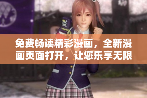 免费畅读精彩漫画，全新漫画页面打开，让您乐享无限好文章！