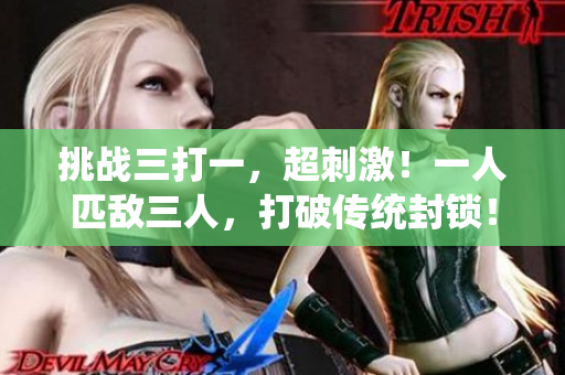挑战三打一，超刺激！一人匹敌三人，打破传统封锁！