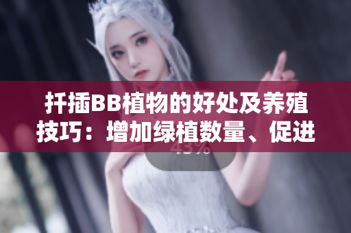 扦插BB植物的好处及养殖技巧：增加绿植数量、促进生长的方法