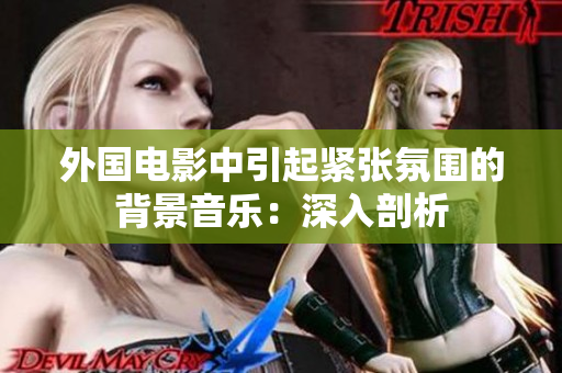 外国电影中引起紧张氛围的背景音乐：深入剖析