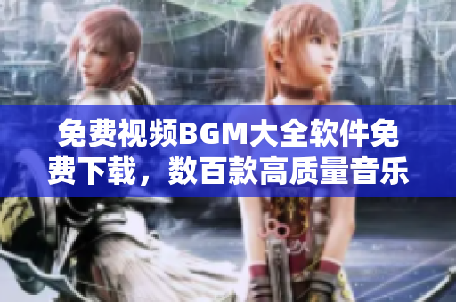 免费视频BGM大全软件免费下载，数百款高质量音乐免费获取