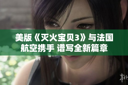 美版《灭火宝贝3》与法国航空携手 谱写全新篇章