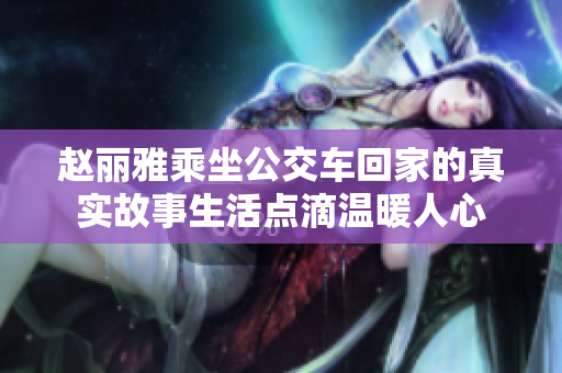 赵丽雅乘坐公交车回家的真实故事生活点滴温暖人心