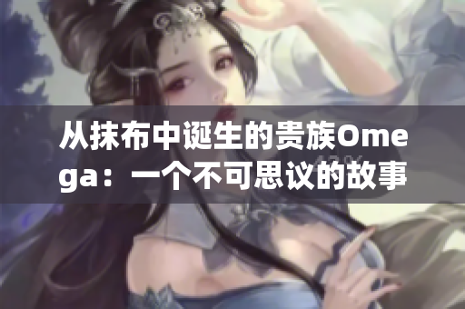 从抹布中诞生的贵族Omega：一个不可思议的故事