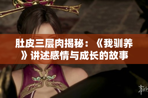 肚皮三层肉揭秘：《我驯养》讲述感情与成长的故事