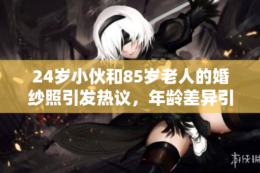 24岁小伙和85岁老人的婚纱照引发热议，年龄差异引人注目