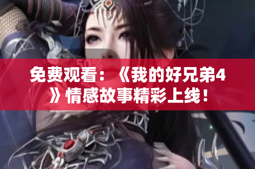 免费观看：《我的好兄弟4》情感故事精彩上线！