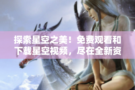 探索星空之美！免费观看和下载星空视频，尽在全新资源大全