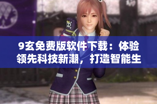 9玄免费版软件下载：体验领先科技新潮，打造智能生活新境界