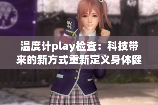 温度计play检查：科技带来的新方式重新定义身体健康