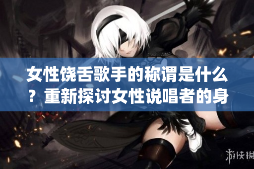 女性饶舌歌手的称谓是什么？重新探讨女性说唱者的身份认同(1)