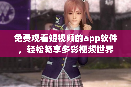 免费观看短视频的app软件，轻松畅享多彩视频世界