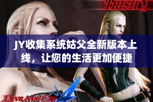 JY收集系统姑父全新版本上线，让您的生活更加便捷