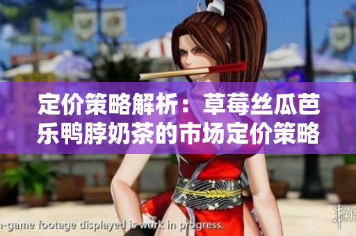 定价策略解析：草莓丝瓜芭乐鸭脖奶茶的市场定价策略